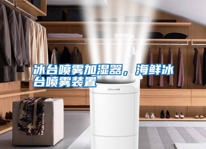 冰臺噴霧加濕器，海鮮冰臺噴霧裝置