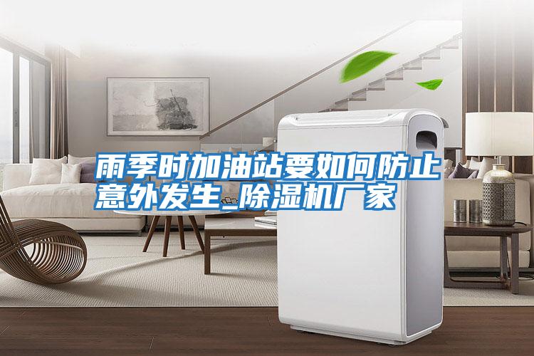 雨季時加油站要如何防止意外發(fā)生_除濕機廠家
