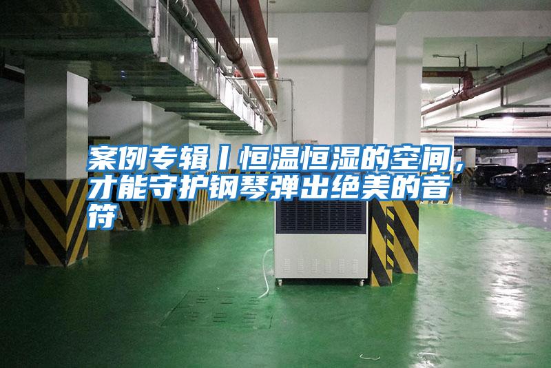 案例專(zhuān)輯丨恒溫恒濕的空間,才能守護(hù)鋼琴?gòu)棾鼋^美的音符