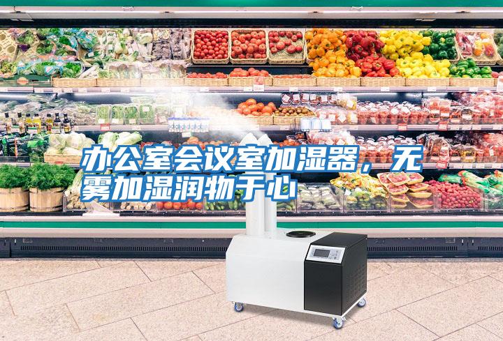 辦公室會(huì)議室加濕器，無霧加濕潤(rùn)物于心