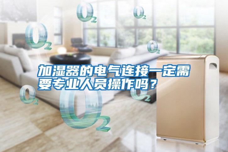 加濕器的電氣連接一定需要專業(yè)人員操作嗎？