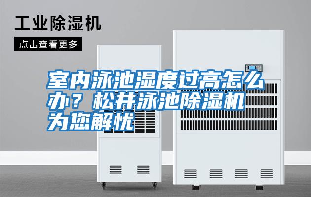 室內(nèi)泳池濕度過(guò)高怎么辦？松井泳池除濕機(jī)為您解憂