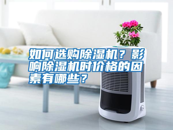 如何選購(gòu)除濕機(jī)？影響除濕機(jī)時(shí)價(jià)格的因素有哪些？