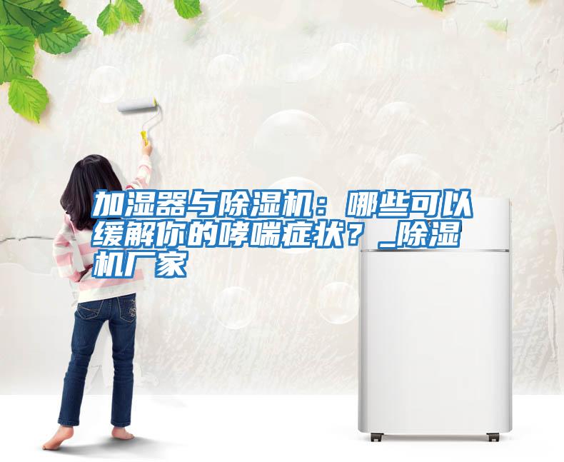加濕器與除濕機：哪些可以緩解你的哮喘癥狀？_除濕機廠家