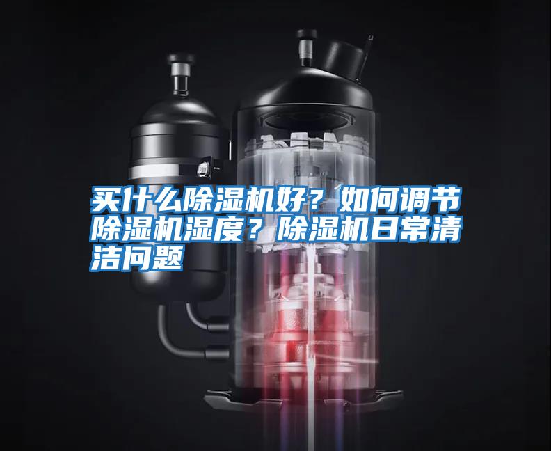 買什么除濕機好？如何調(diào)節(jié)除濕機濕度？除濕機日常清潔問題