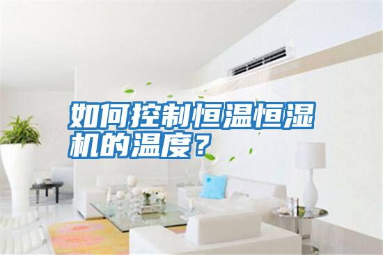 如何控制恒溫恒濕機的溫度？