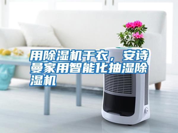 用除濕機(jī)干衣，安詩曼家用智能化抽濕除濕機(jī)