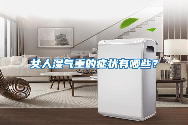 女人濕氣重的癥狀有哪些？