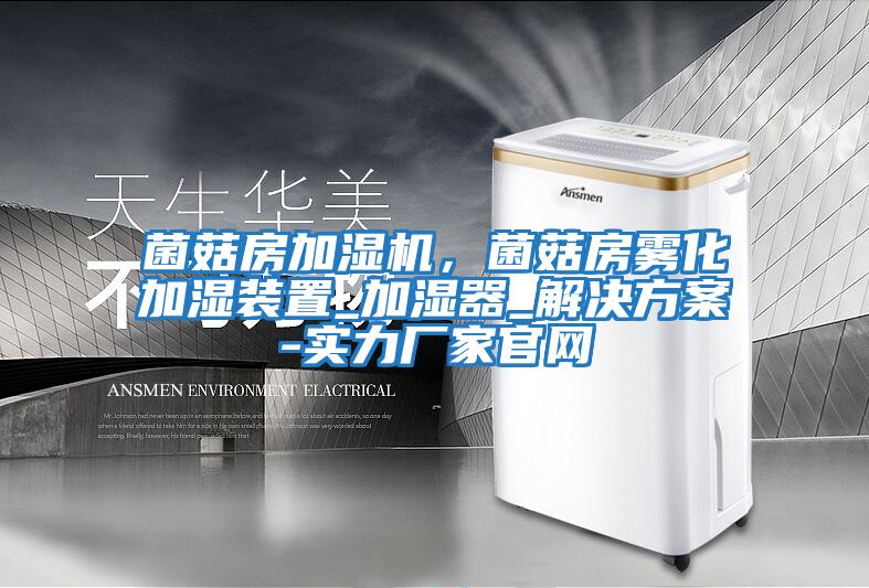 菌菇房加濕機，菌菇房霧化加濕裝置_加濕器_解決方案-實力廠家官網