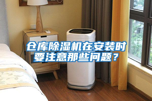 倉(cāng)庫(kù)除濕機(jī)在安裝時(shí)要注意那些問(wèn)題？