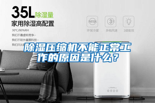 除濕壓縮機不能正常工作的原因是什么？