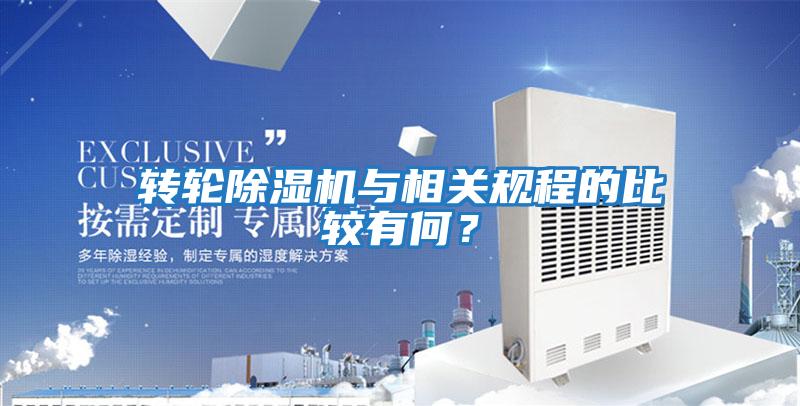 轉(zhuǎn)輪除濕機(jī)與相關(guān)規(guī)程的比較有何?