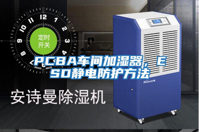 PCBA車(chē)間加濕器，ESD靜電防護(hù)方法