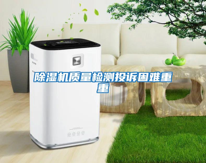 除濕機質量檢測投訴困難重重