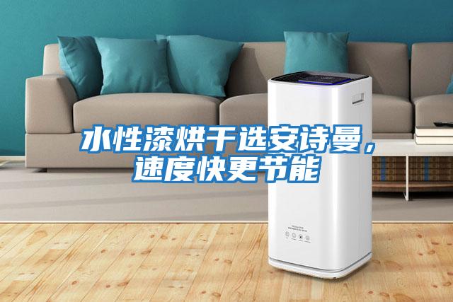 水性漆烘干選安詩曼，速度快更節(jié)能
