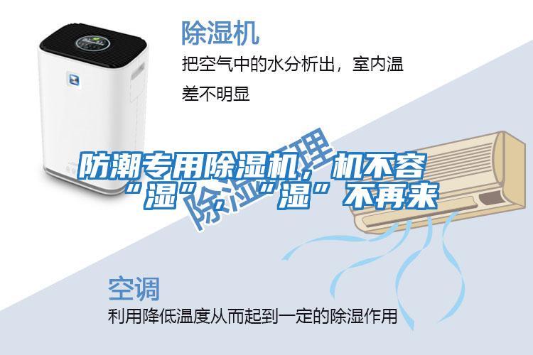 防潮專(zhuān)用除濕機(jī)，機(jī)不容“濕”，“濕”不再來(lái)