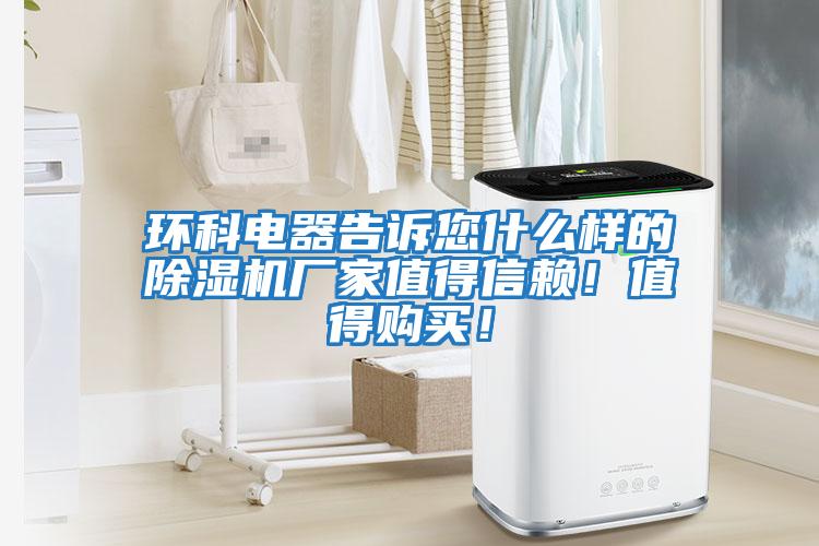 環科電器告訴您什么樣的除濕機廠家值得信賴！值得購買！
