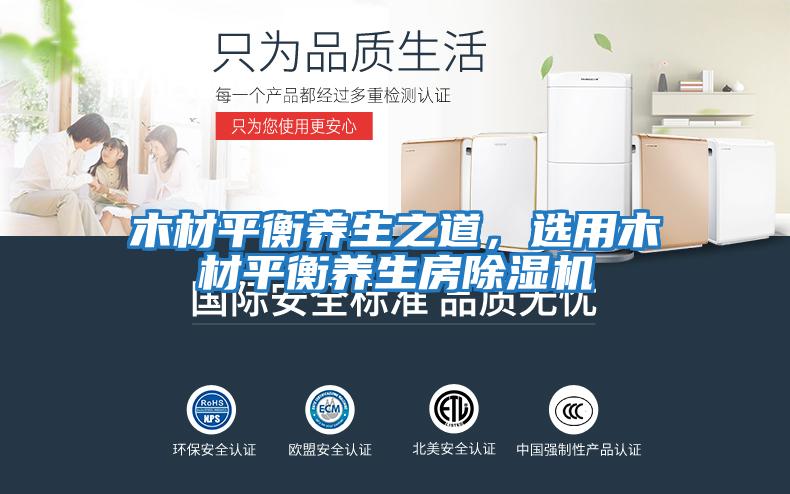 木材平衡養(yǎng)生之道,選用木材平衡養(yǎng)生房除濕機(jī)