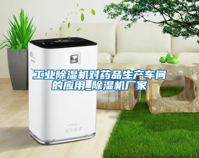 工業(yè)除濕機(jī)對(duì)藥品生產(chǎn)車(chē)間的應(yīng)用_除濕機(jī)廠家
