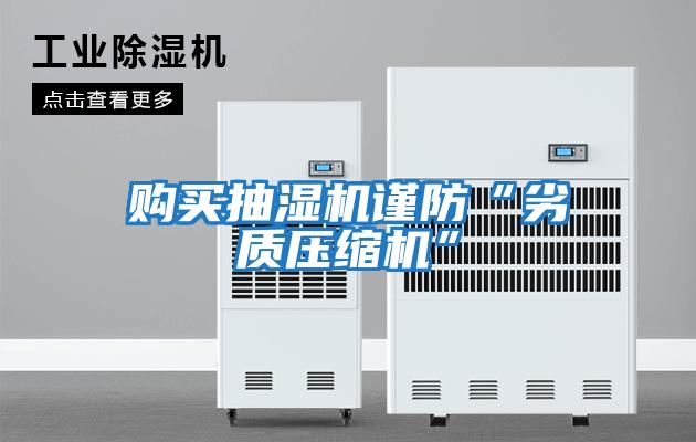 購(gòu)買(mǎi)抽濕機(jī)謹(jǐn)防“劣質(zhì)壓縮機(jī)”