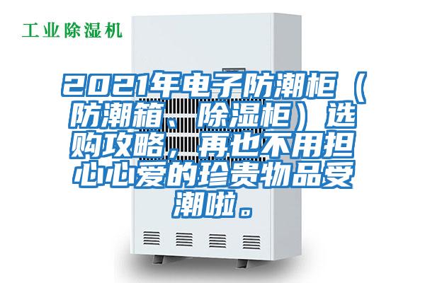 2021年電子防潮柜（防潮箱、除濕柜）選購攻略，再也不用擔(dān)心心愛的珍貴物品受潮啦。