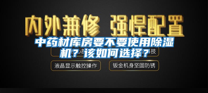 中藥材庫房要不要使用除濕機(jī)？該如何選擇？