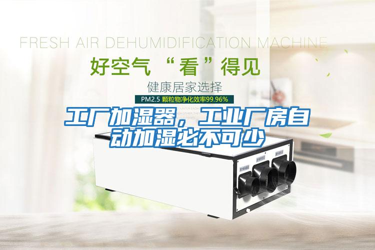 工廠加濕器，工業廠房自動加濕必不可少