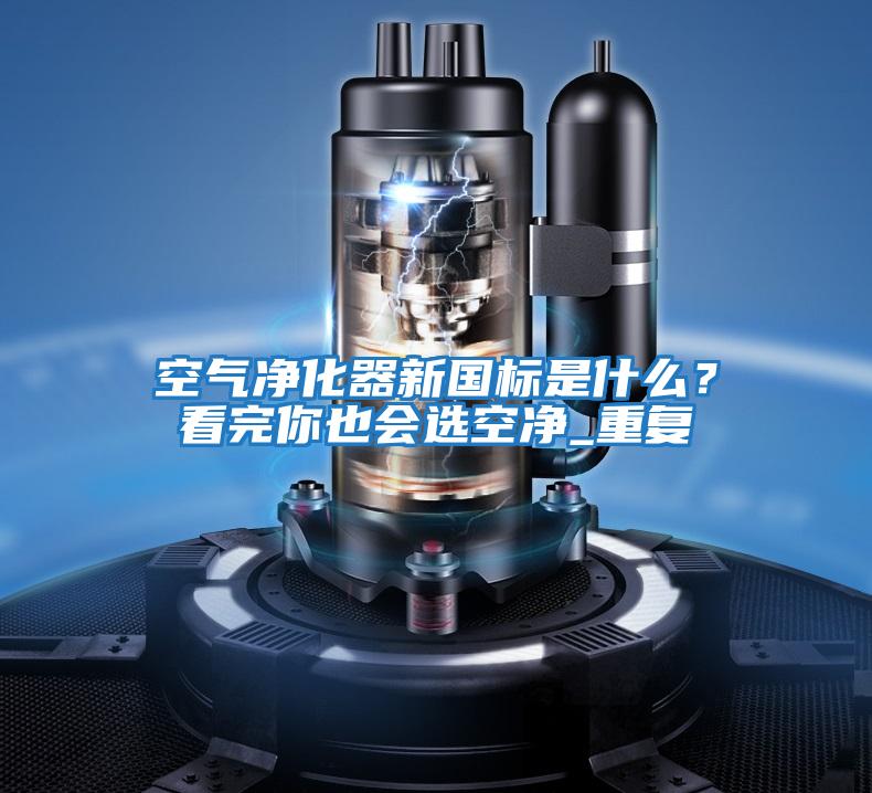 空氣凈化器新國標是什么？看完你也會選空凈_重復