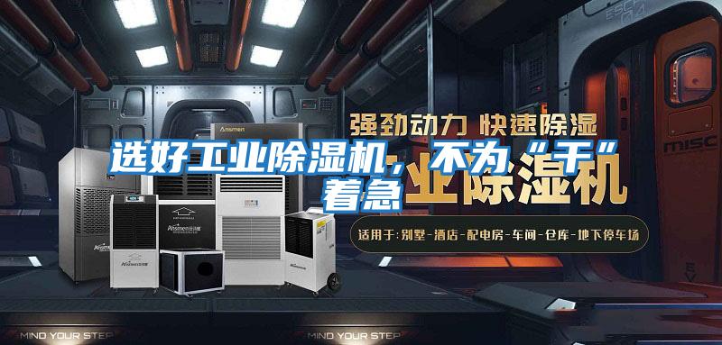 選好工業(yè)除濕機，不為“干”著急