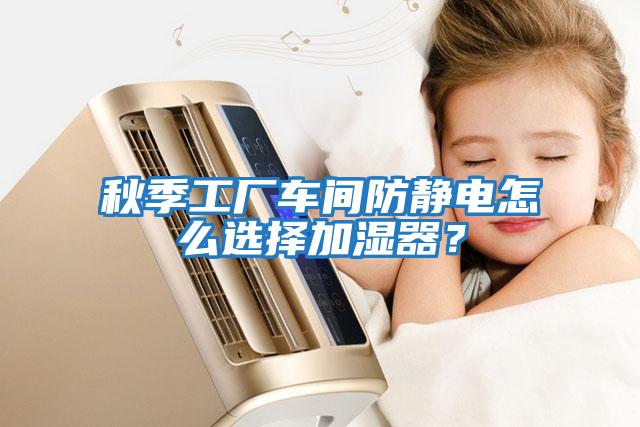 秋季工廠車間防靜電怎么選擇加濕器？