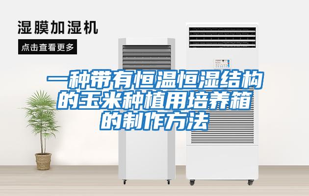 一種帶有恒溫恒濕結構的玉米種植用培養箱的制作方法