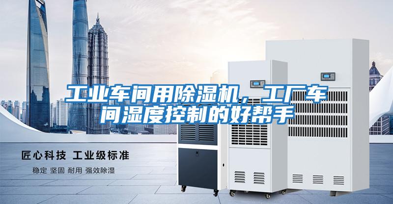 工業車間用除濕機，工廠車間濕度控制的好幫手