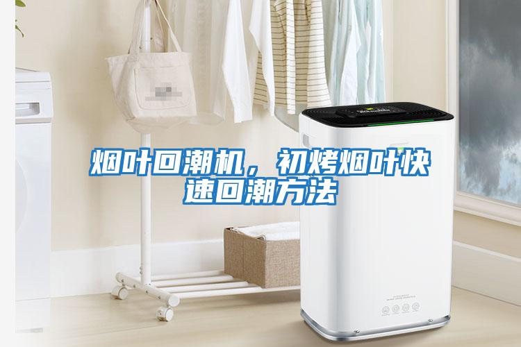 煙葉回潮機，初烤煙葉快速回潮方法