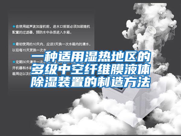 一種適用濕熱地區的多級中空纖維膜液體除濕裝置的制造方法