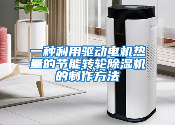 一種利用驅(qū)動電機(jī)熱量的節(jié)能轉(zhuǎn)輪除濕機(jī)的制作方法