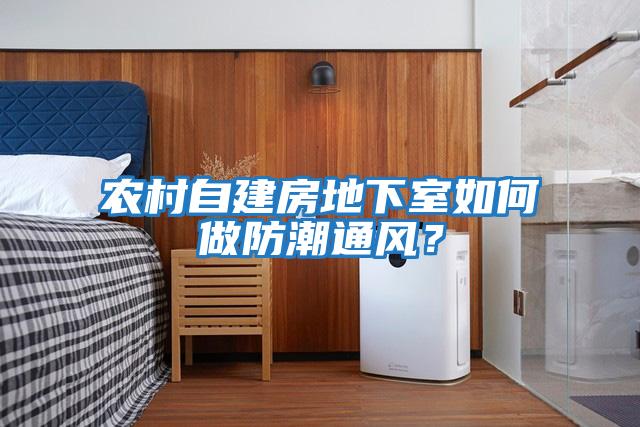 農(nóng)村自建房地下室如何做防潮通風(fēng)？