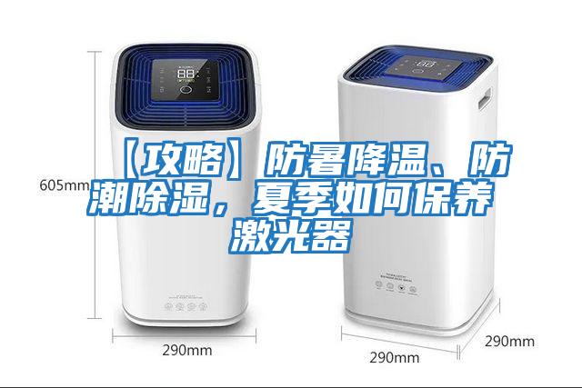 【攻略】防暑降溫、防潮除濕，夏季如何保養(yǎng)激光器