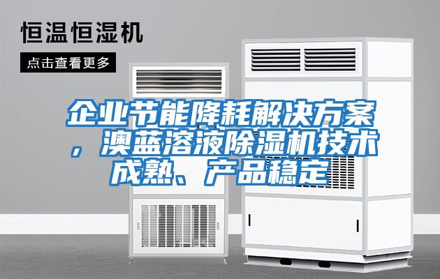 企業(yè)節(jié)能降耗解決方案，澳藍溶液除濕機技術(shù)成熟、產(chǎn)品穩(wěn)定