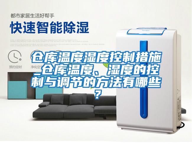 倉庫溫度濕度控制措施_倉庫溫度、濕度的控制與調節的方法有哪些？
