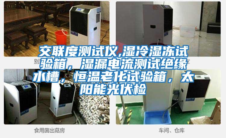 交聯(lián)度測試儀,濕冷濕凍試驗(yàn)箱，濕漏電流測試絕緣水槽，恒溫老化試驗(yàn)箱，太陽能光伏檢