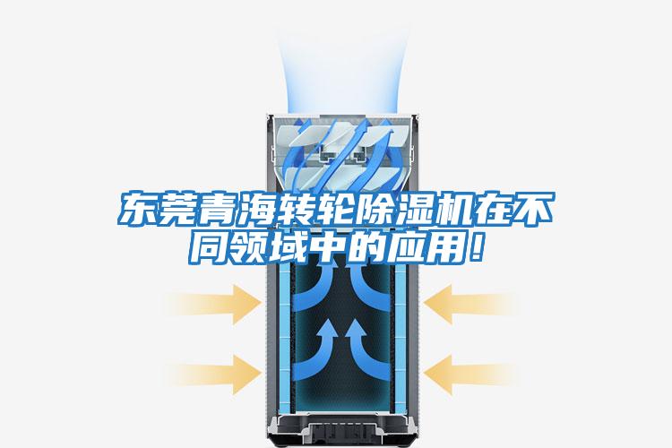 東莞青海轉(zhuǎn)輪除濕機在不同領域中的應用！