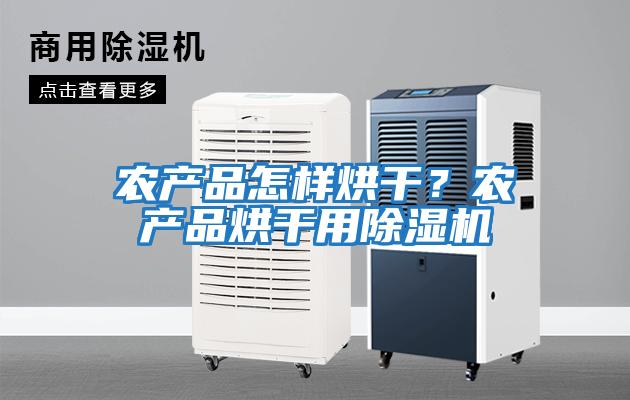 農產品怎樣烘干？農產品烘干用除濕機