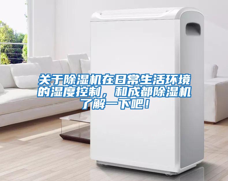 關(guān)于除濕機(jī)在日常生活環(huán)境的濕度控制，和成都除濕機(jī)了解一下吧！