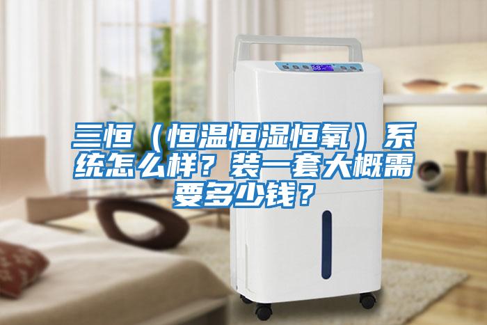 三恒（恒溫恒濕恒氧）系統(tǒng)怎么樣？裝一套大概需要多少錢(qián)？