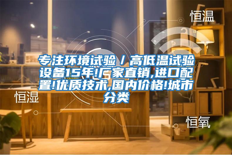專注環(huán)境試驗／高低溫試驗設(shè)備15年!廠家直銷,進(jìn)口配置!優(yōu)質(zhì)技術(shù),國內(nèi)價格!城市分類