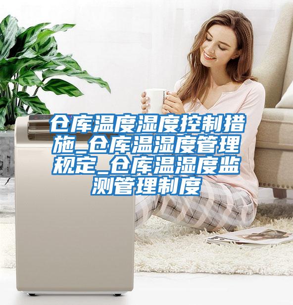 倉庫溫度濕度控制措施_倉庫溫濕度管理規定_倉庫溫濕度監測管理制度