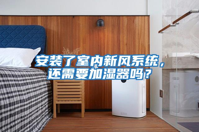 安裝了室內新風系統(tǒng)，還需要加濕器嗎？