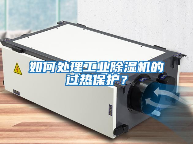 如何處理工業(yè)除濕機(jī)的過熱保護(hù)？