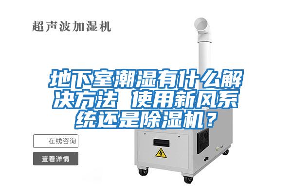 地下室潮濕有什么解決方法 使用新風(fēng)系統(tǒng)還是除濕機(jī)？