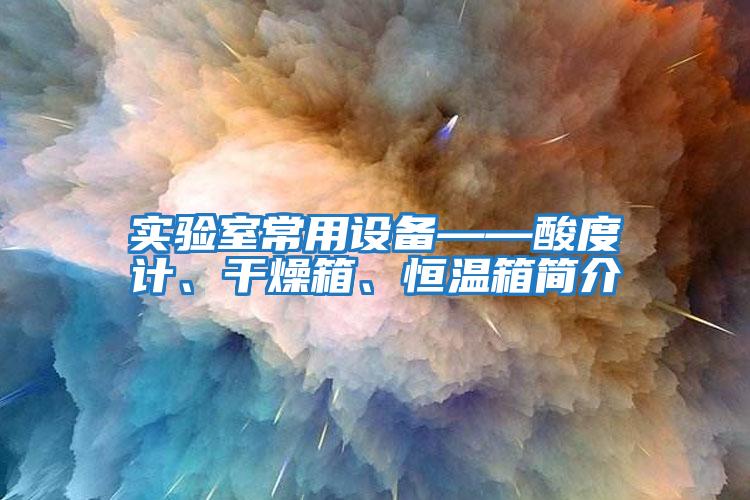 實(shí)驗(yàn)室常用設(shè)備——酸度計(jì)、干燥箱、恒溫箱簡介